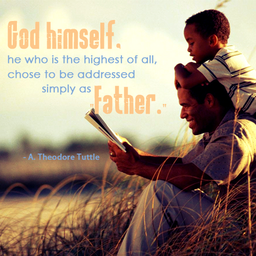 God himself, he who is the highest of all, chose to be addressed simply as Father. by A. Theodore Tuttle